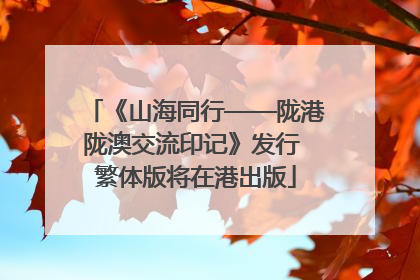 《山海同行——陇港陇澳交流印记》发行 繁体版将在港出版