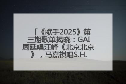 《歌手2025》第三期歌单揭晓：GAI周延唱汪峰《北京北京》，马嘉祺唱S.H.E《你曾是少年》