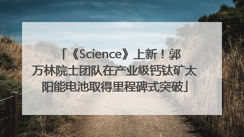 《Science》上新！郭万林院士团队在产业级钙钛矿太阳能电池取得里程碑式突破