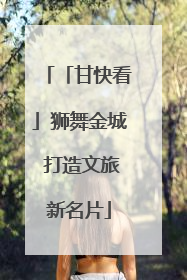 「甘快看」狮舞金城 打造文旅新名片