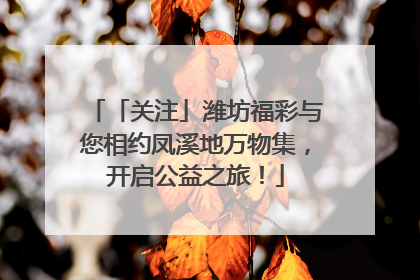 「关注」潍坊福彩与您相约凤溪地万物集，开启公益之旅！