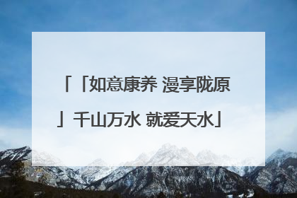 「如意康养 漫享陇原」千山万水 就爱天水