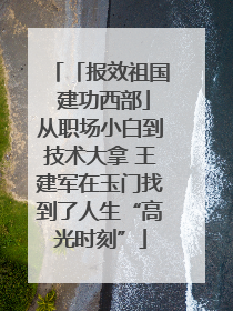 「报效祖国 建功西部」从职场小白到技术大拿 王建军在玉门找到了人生“高光时刻”