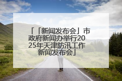 「新闻发布会」市政府新闻办举行2025年天津防汛工作新闻发布会