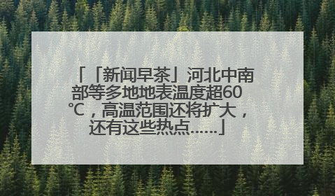 「新闻早茶」河北中南部等多地地表温度超60℃，高温范围还将扩大，还有这些热点……