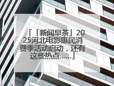 「新闻早茶」2025河北电影惠民消费季活动启动，还有这些热点……