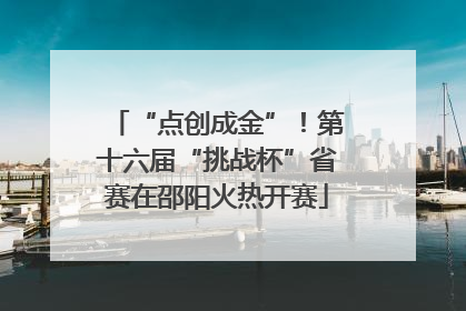 “点创成金”！第十六届“挑战杯”省赛在邵阳火热开赛