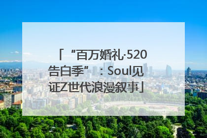 “百万婚礼·520告白季”：Soul见证Z世代浪漫叙事