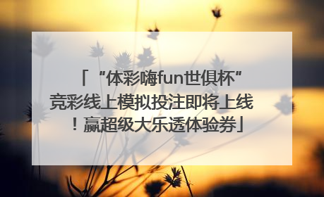“体彩嗨fun世俱杯”竞彩线上模拟投注即将上线！赢超级大乐透体验券