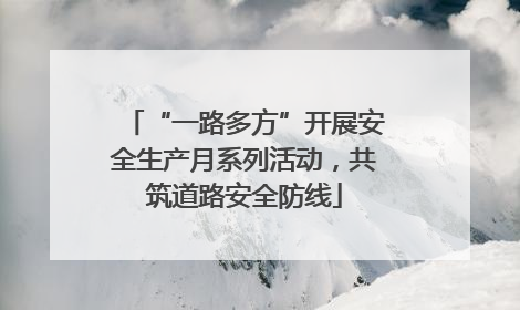 “一路多方”开展安全生产月系列活动，共筑道路安全防线