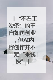 “不看工资条”的王自如再创业，但AI内容创作并不一定“来钱快”