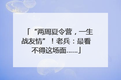“两周夏令营，一生战友情”！老兵：最看不得这场面……