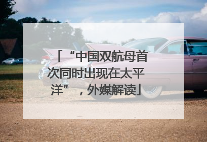 “中国双航母首次同时出现在太平洋”，外媒解读