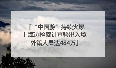 “中国游”持续火爆 上海边检累计查验出入境外籍人员达484万