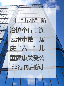 “五小”防治护童行，连云港市第二届庆“六一”儿童健康关爱公益行再启航
