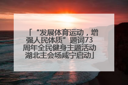 “发展体育运动，增强人民体质”题词73周年全民健身主题活动湖北主会场咸宁启动