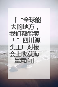 “全球能去的地方，我们都能卖！”四川源头工厂对接会上收获海量意向