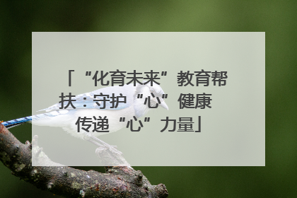“化育未来”教育帮扶：守护“心”健康 传递“心”力量