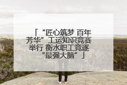 “匠心筑梦 百年芳华”工运知识竞赛举行 衡水职工竞逐“最强大脑”