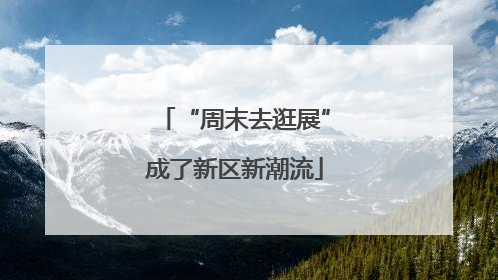 “周末去逛展”成了新区新潮流