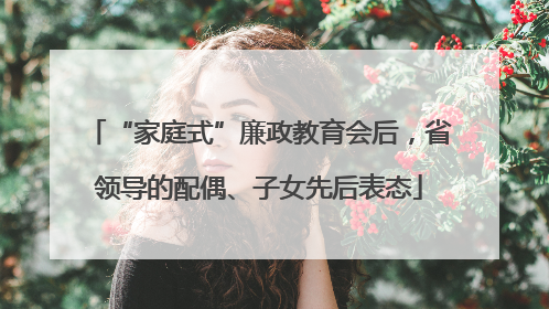 “家庭式”廉政教育会后，省领导的配偶、子女先后表态