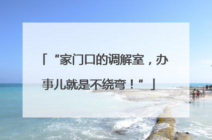 “家门口的调解室，办事儿就是不绕弯！”