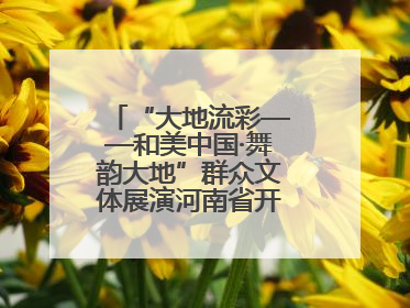 “大地流彩——和美中国·舞韵大地”群众文体展演河南省开幕式盛大举行