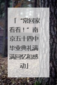 “常回家看看！”南京五十四中毕业典礼满满回忆和感动