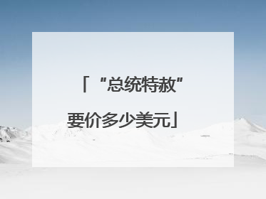 “总统特赦”要价多少美元