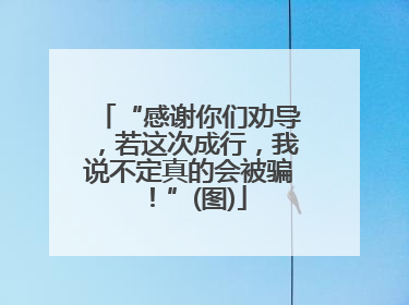 “感谢你们劝导，若这次成行，我说不定真的会被骗！”(图)