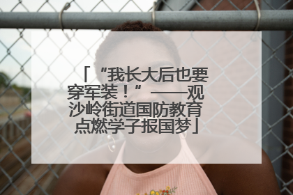 “我长大后也要穿军装！”——观沙岭街道国防教育点燃学子报国梦