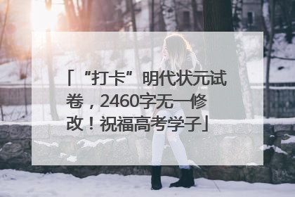 “打卡”明代状元试卷，2460字无一修改！祝福高考学子