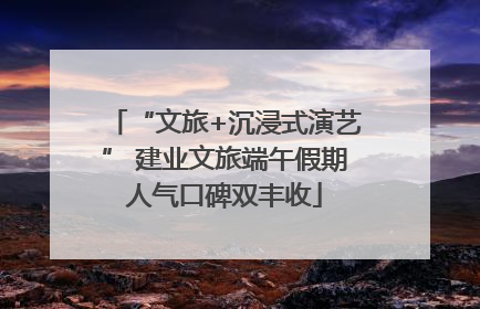 “文旅+沉浸式演艺” 建业文旅端午假期人气口碑双丰收