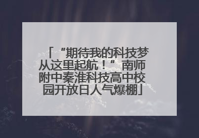 “期待我的科技梦从这里起航！”南师附中秦淮科技高中校园开放日人气爆棚