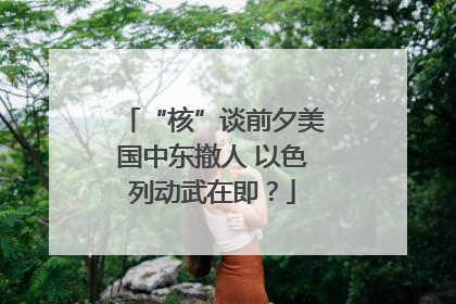 “核”谈前夕美国中东撤人 以色列动武在即？