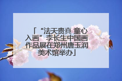 “法天贵真 童心入画”李长生中国画作品展在郑州唐玉润美术馆举办