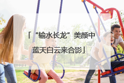 “输水长龙”美颜中 蓝天白云来合影