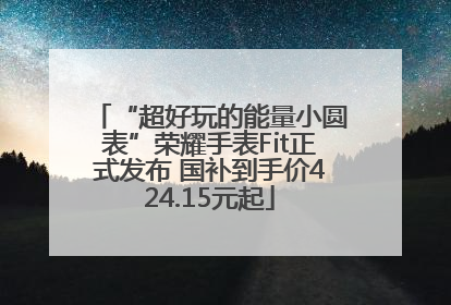 “超好玩的能量小圆表”荣耀手表Fit正式发布 国补到手价424.15元起