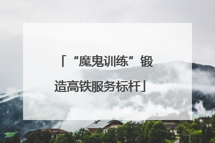 “魔鬼训练”锻造高铁服务标杆