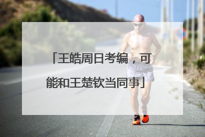 王皓周日考编，可能和王楚钦当同事