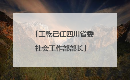 王乾已任四川省委社会工作部部长