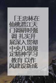 王忠林在仙桃潜江天门调研时强调 扎实开展深入贯彻中央八项规定精神学习教育 以作风建设新成效加快推动高质量发展