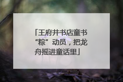 王府井书店童书“粽”动员，把龙舟摇进童话里