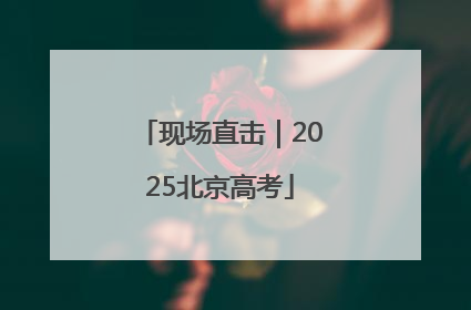 现场直击｜2025北京高考