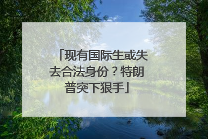 现有国际生或失去合法身份？特朗普突下狠手