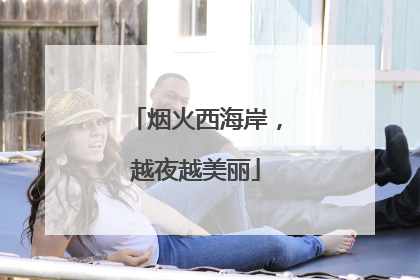 烟火西海岸，越夜越美丽