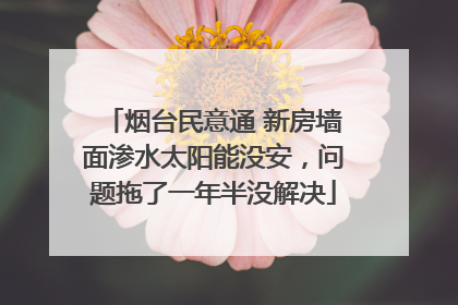 烟台民意通 新房墙面渗水太阳能没安，问题拖了一年半没解决
