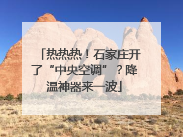 热热热！石家庄开了“中央空调”？降温神器来一波