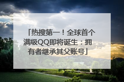 热搜第一！全球首个满级QQ即将诞生：拥有者继承其父账号