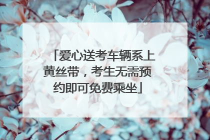 爱心送考车辆系上黄丝带，考生无需预约即可免费乘坐